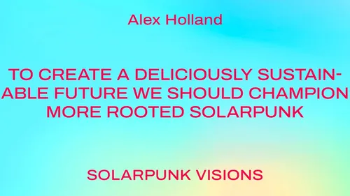 To create a deliciously sustainable future we should champion more rooted solarpunk