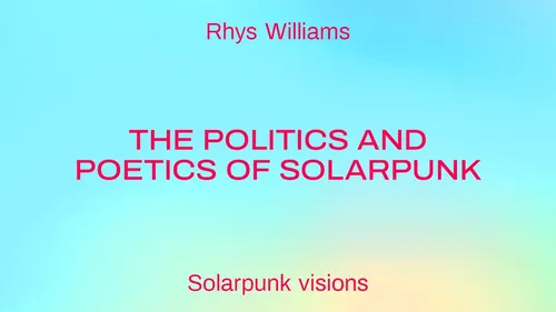 The Politics and Poetics of Solarpunk