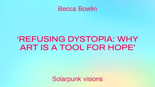 ‘Refusing Dystopia: why art is a tool for hope'